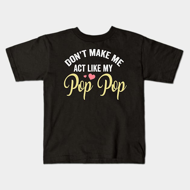 Dont make me act like my pop pop funny dad gifts fathers day gift ideas Kids T-Shirt by schirmerbas